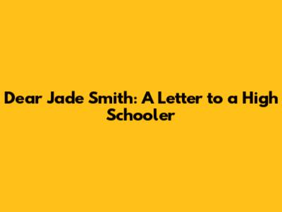 Dear Jade Smith: A Letter to a High Schooler
