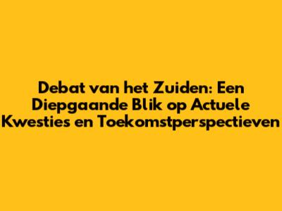 Debat van het Zuiden: Een Diepgaande Blik op Actuele Kwesties en Toekomstperspectieven