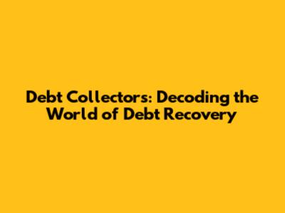 Debt Collectors: Decoding the World of Debt Recovery