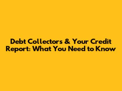Debt Collectors & Your Credit Report: What You Need to Know
