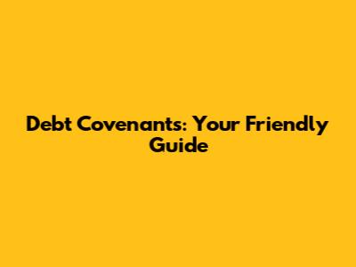 Debt Covenants: Your Friendly Guide