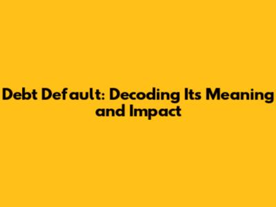 Debt Default: Decoding Its Meaning and Impact