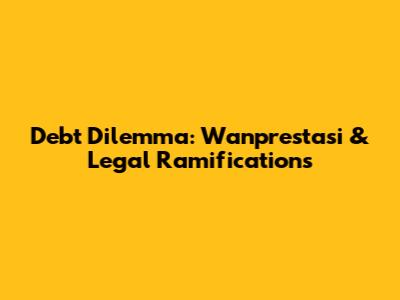 Debt Dilemma: Wanprestasi & Legal Ramifications