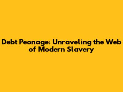 Debt Peonage: Unraveling the Web of Modern Slavery