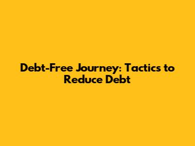 Debt-Free Journey: Tactics to Reduce Debt