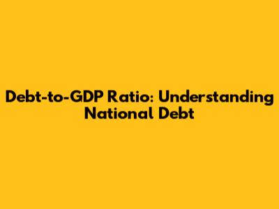 Debt-to-GDP Ratio: Understanding National Debt