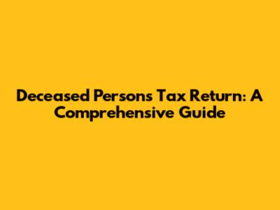 Deceased Person's Tax Return: A Comprehensive Guide