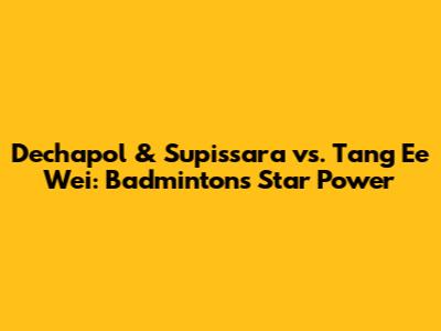 Dechapol & Supissara vs. Tang Ee Wei: Badminton's Star Power