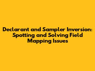 Declarant and Sampler Inversion: Spotting and Solving Field Mapping Issues