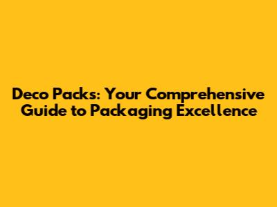 Deco Packs: Your Comprehensive Guide to Packaging Excellence