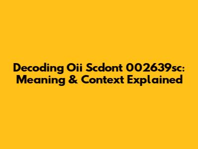 Decoding "Oii Scdont 002639sc": Meaning & Context Explained
