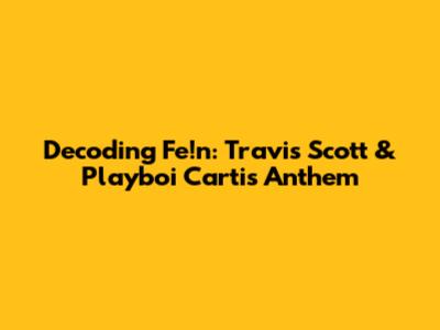 Decoding 'Fe!n': Travis Scott & Playboi Carti's Anthem