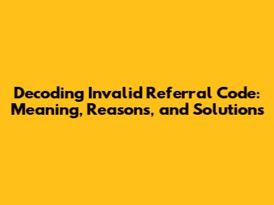 Decoding 'Invalid Referral Code': Meaning, Reasons, and Solutions
