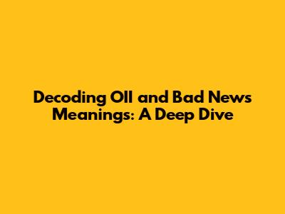 Decoding 'OII' and Bad News Meanings: A Deep Dive