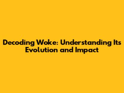 Decoding 'Woke': Understanding Its Evolution and Impact