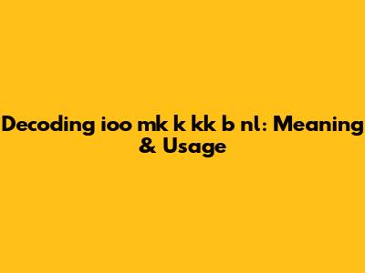 Decoding 'ioo mk k kk b nl': Meaning & Usage