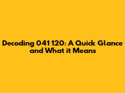 Decoding 041 120: A Quick Glance and What it Means