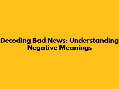 Decoding Bad News: Understanding Negative Meanings