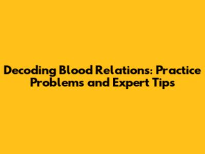 Decoding Blood Relations: Practice Problems and Expert Tips