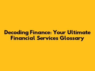 Decoding Finance: Your Ultimate Financial Services Glossary