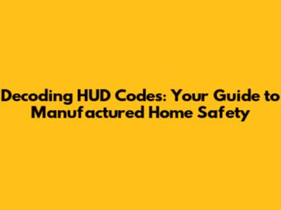 Decoding HUD Codes: Your Guide to Manufactured Home Safety