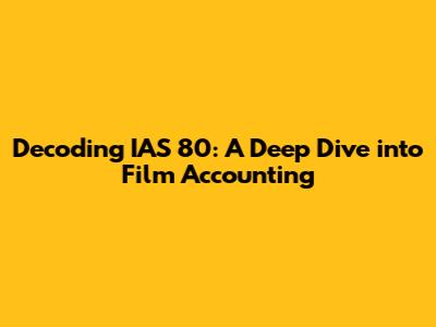 Decoding IAS 80: A Deep Dive into Film Accounting