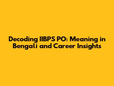 Decoding IIBPS PO: Meaning in Bengali and Career Insights