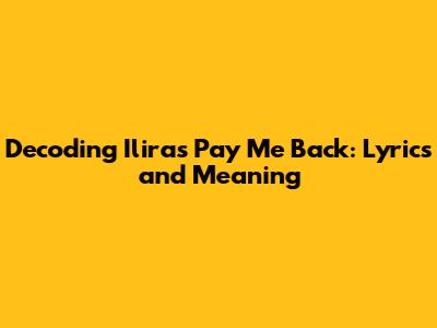 Decoding Ilira's 'Pay Me Back': Lyrics and Meaning