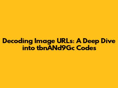 Decoding Image URLs: A Deep Dive into tbnANd9Gc Codes
