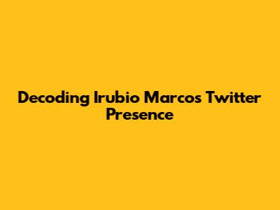 Decoding Irubio Marco's Twitter Presence