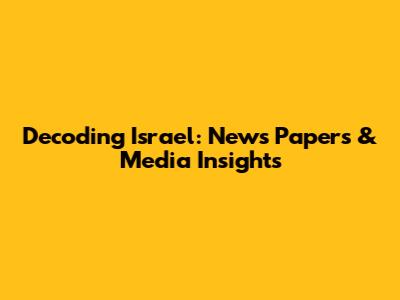 Decoding Israel: News Papers & Media Insights