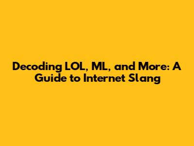 Decoding LOL, ML, and More: A Guide to Internet Slang