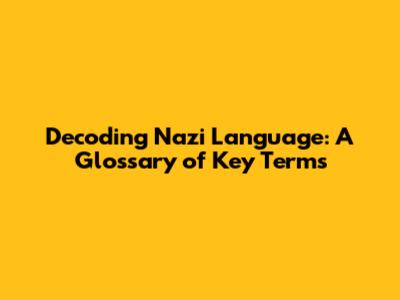 Decoding Nazi Language: A Glossary of Key Terms