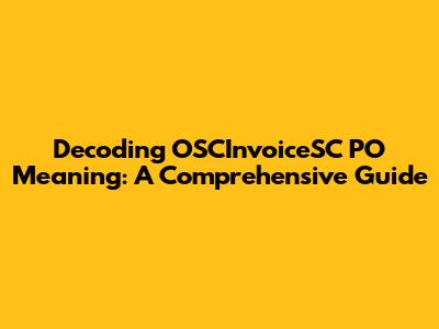 Decoding OSCInvoiceSC PO Meaning: A Comprehensive Guide