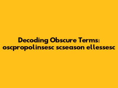 Decoding Obscure Terms: oscpropolinsesc scseason ellessesc