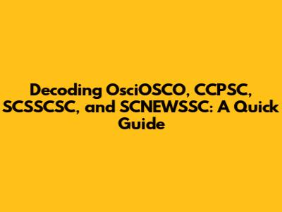 Decoding OsciOSCO, CCPSC, SCSSCSC, and SCNEWSSC: A Quick Guide