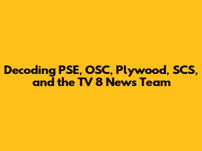 Decoding PSE, OSC, Plywood, SCS, and the TV 8 News Team
