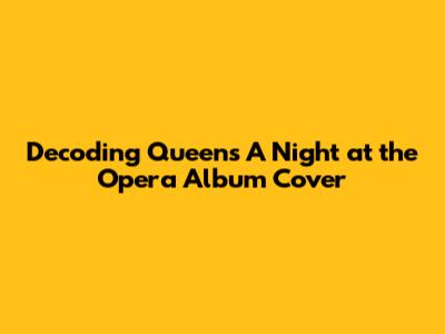 Decoding Queen's 'A Night at the Opera' Album Cover