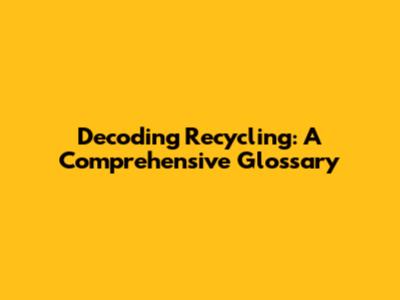Decoding Recycling: A Comprehensive Glossary