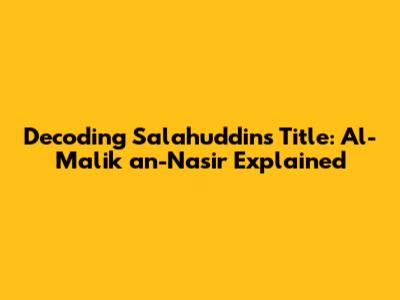 Decoding Salahuddin's Title: Al-Malik an-Nasir Explained