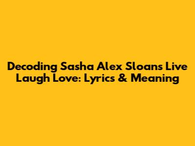 Decoding Sasha Alex Sloan's 'Live Laugh Love': Lyrics & Meaning