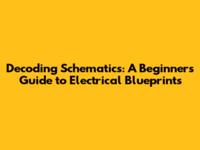 Decoding Schematics: A Beginner's Guide to Electrical Blueprints