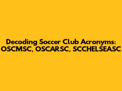 Decoding Soccer Club Acronyms: OSCMSC, OSCARSC, SCCHELSEASC