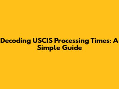 Decoding USCIS Processing Times: A Simple Guide
