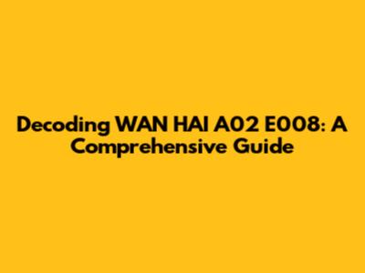 Decoding WAN HAI A02 E008: A Comprehensive Guide