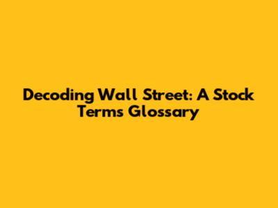 Decoding Wall Street: A Stock Terms Glossary