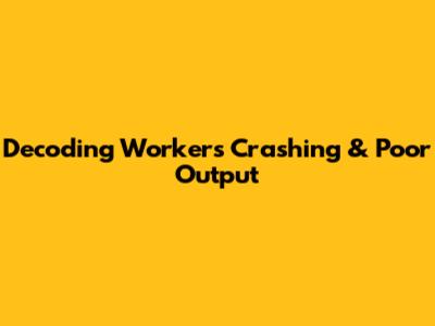 Decoding Workers Crashing & Poor Output
