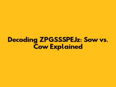 Decoding ZPGSSSPEJz: Sow vs. Cow Explained