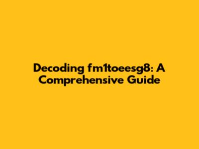 Decoding fm1toeesg8: A Comprehensive Guide