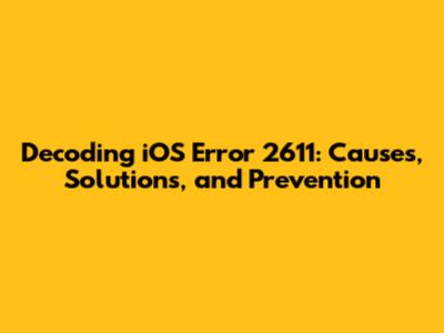 Decoding iOS Error 2611: Causes, Solutions, and Prevention